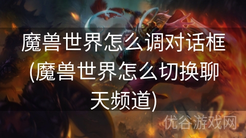 魔兽世界怎么调对话框(魔兽世界怎么切换聊天频道)