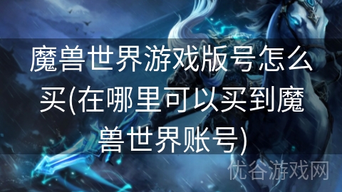 魔兽世界游戏版号怎么买(在哪里可以买到魔兽世界账号)