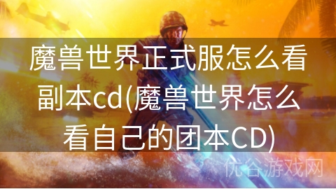 魔兽世界正式服怎么看副本cd(魔兽世界怎么看自己的团本CD)