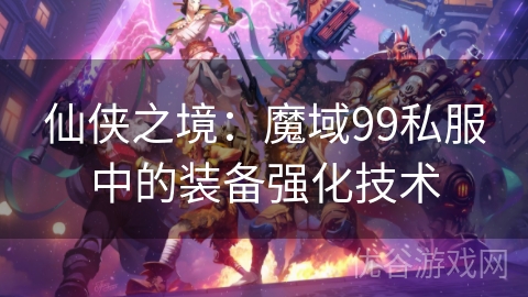 仙侠之境：魔域99私服中的装备强化技术