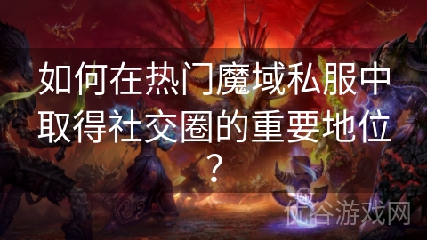 如何在热门魔域私服中取得社交圈的重要地位？