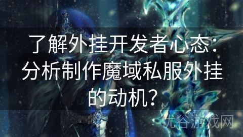 了解外挂开发者心态：分析制作魔域私服外挂的动机？