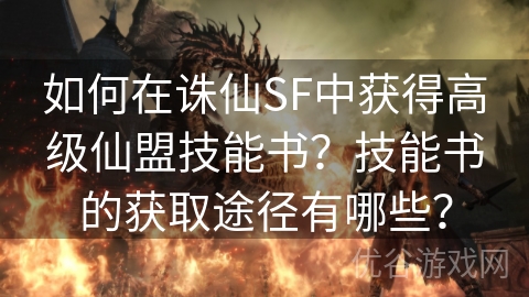 如何在诛仙SF中获得高级仙盟技能书？技能书的获取途径有哪些？