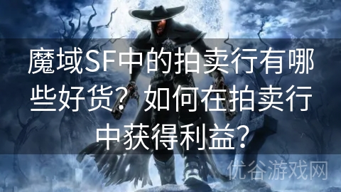 魔域SF中的拍卖行有哪些好货？如何在拍卖行中获得利益？