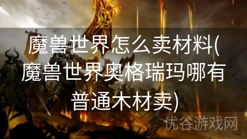 魔兽世界怎么卖材料(魔兽世界奥格瑞玛哪有普通木材卖)