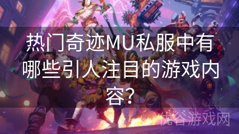 热门奇迹MU私服中有哪些引人注目的游戏内容？