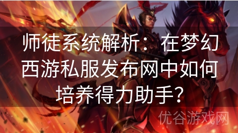 师徒系统解析：在梦幻西游私服发布网中如何培养得力助手？