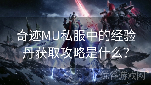 奇迹MU私服中的经验丹获取攻略是什么？