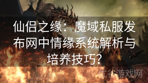 仙侣之缘：魔域私服发布网中情缘系统解析与培养技巧？