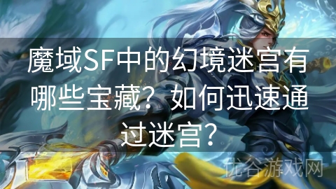 魔域SF中的幻境迷宫有哪些宝藏？如何迅速通过迷宫？