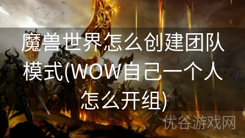 魔兽世界怎么创建团队模式(WOW自己一个人怎么开组)