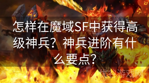 怎样在魔域SF中获得高级神兵？神兵进阶有什么要点？