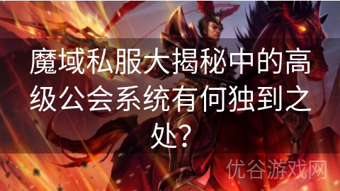 魔域私服大揭秘中的高级公会系统有何独到之处？