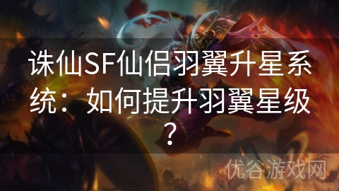 诛仙SF仙侣羽翼升星系统：如何提升羽翼星级？