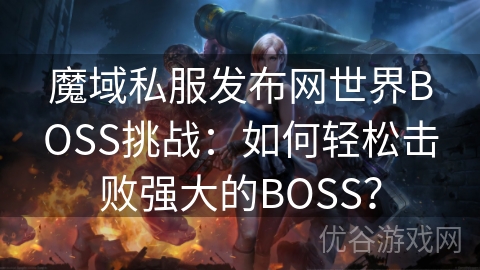 魔域私服发布网世界BOSS挑战：如何轻松击败强大的BOSS？