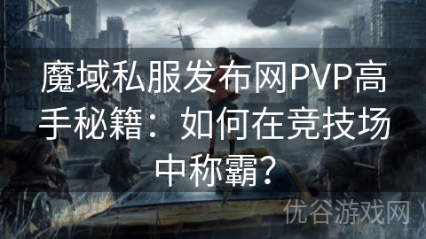 魔域私服发布网PVP高手秘籍：如何在竞技场中称霸？