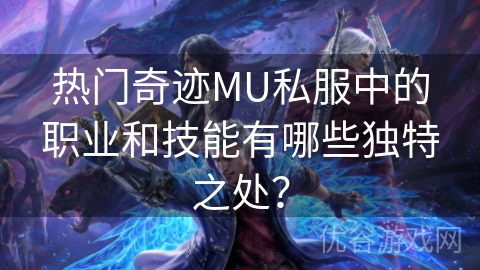 热门奇迹MU私服中的职业和技能有哪些独特之处？