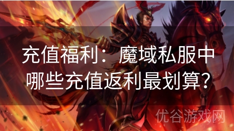 充值福利：魔域私服中哪些充值返利最划算？