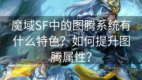 魔域SF中的图腾系统有什么特色？如何提升图腾属性？