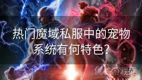 热门魔域私服中的宠物系统有何特色？