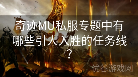 奇迹MU私服专题中有哪些引人入胜的任务线？