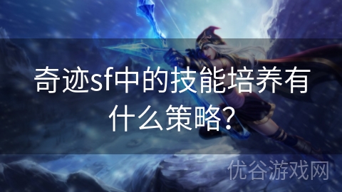 奇迹sf中的技能培养有什么策略？