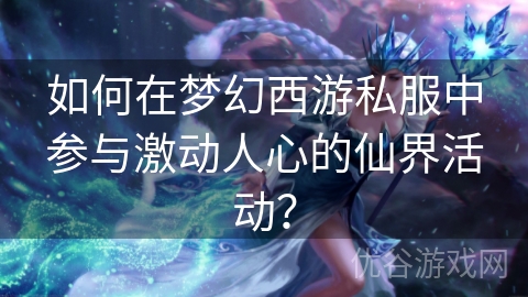 如何在梦幻西游私服中参与激动人心的仙界活动？