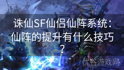 诛仙SF仙侣仙阵系统：仙阵的提升有什么技巧？