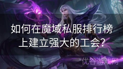 如何在魔域私服排行榜上建立强大的工会？