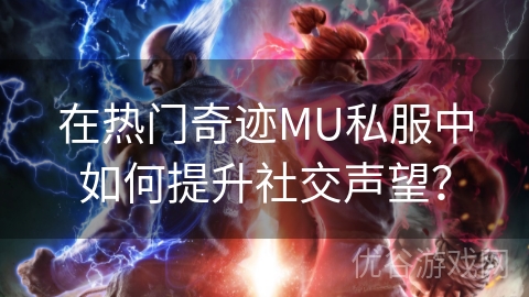 在热门奇迹MU私服中如何提升社交声望？