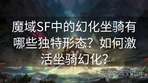 魔域SF中的幻化坐骑有哪些独特形态？如何激活坐骑幻化？