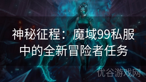 神秘征程：魔域99私服中的全新冒险者任务