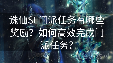 诛仙SF门派任务有哪些奖励？如何高效完成门派任务？