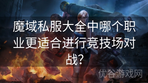 魔域私服大全中哪个职业更适合进行竞技场对战？