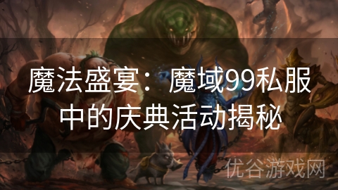 魔法盛宴：魔域99私服中的庆典活动揭秘