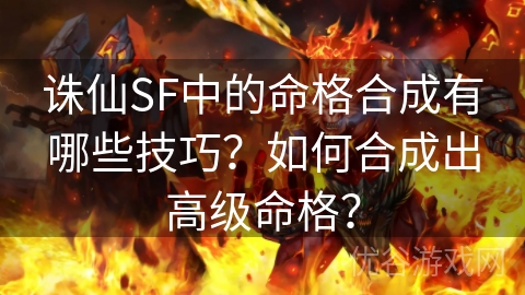 诛仙SF中的命格合成有哪些技巧？如何合成出高级命格？