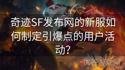 奇迹SF发布网的新服如何制定引爆点的用户活动？