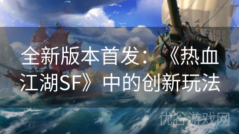 全新版本首发：《热血江湖SF》中的创新玩法