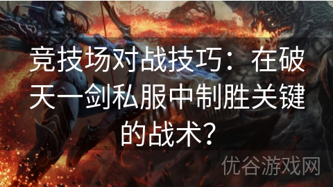 竞技场对战技巧：在破天一剑私服中制胜关键的战术？