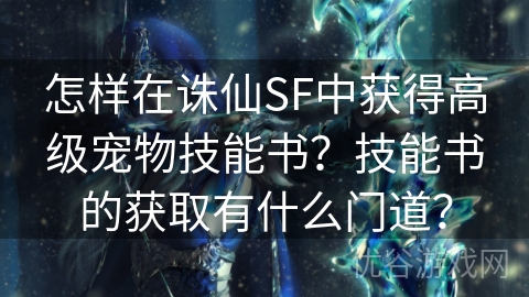 怎样在诛仙SF中获得高级宠物技能书？技能书的获取有什么门道？