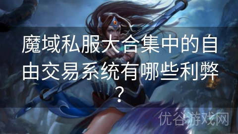 魔域私服大合集中的自由交易系统有哪些利弊？