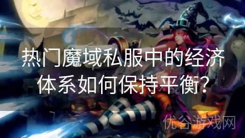 热门魔域私服中的经济体系如何保持平衡？