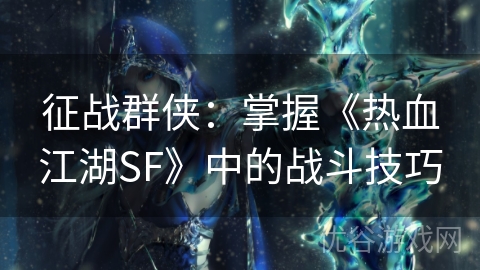 征战群侠：掌握《热血江湖SF》中的战斗技巧