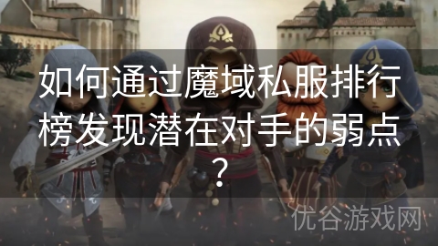 如何通过魔域私服排行榜发现潜在对手的弱点？