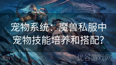 宠物系统：魔兽私服中宠物技能培养和搭配？