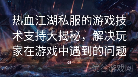 热血江湖私服的游戏技术支持大揭秘，解决玩家在游戏中遇到的问题。