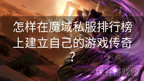 怎样在魔域私服排行榜上建立自己的游戏传奇？