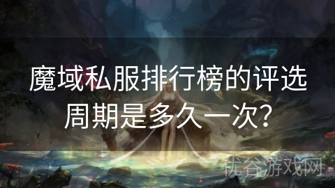 魔域私服排行榜的评选周期是多久一次？