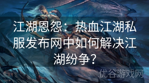 江湖恩怨：热血江湖私服发布网中如何解决江湖纷争？