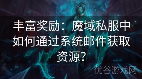 丰富奖励：魔域私服中如何通过系统邮件获取资源？